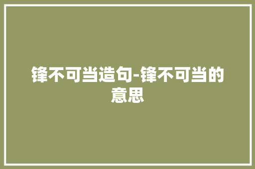 锋不可当造句-锋不可当的意思