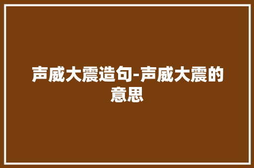声威大震造句-声威大震的意思