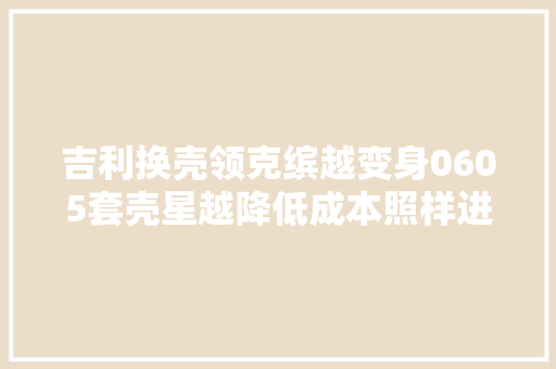 吉利换壳领克缤越变身0605套壳星越降低成本照样进攻低端