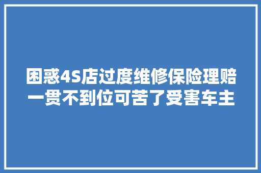 困惑4S店过度维修保险理赔一贯不到位可苦了受害车主了