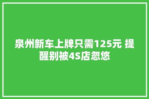 泉州新车上牌只需125元 提醒别被4S店忽悠