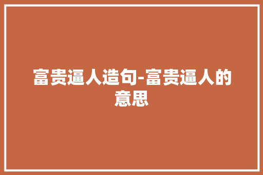 富贵逼人造句-富贵逼人的意思