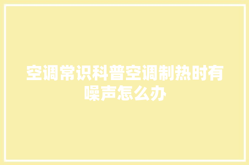 空调常识科普空调制热时有噪声怎么办