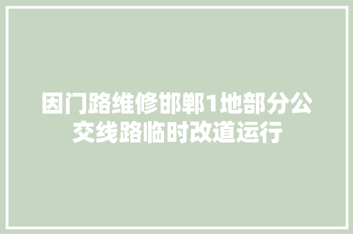 因门路维修邯郸1地部分公交线路临时改道运行 汽车知识