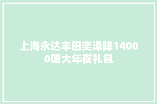 上海永达丰田奕泽降14000赠大年夜礼包