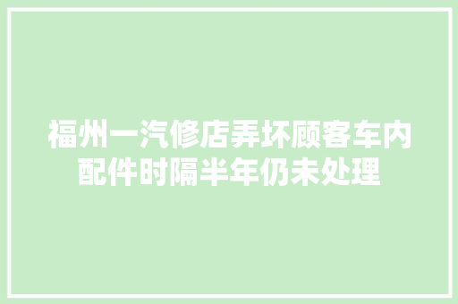 福州一汽修店弄坏顾客车内配件时隔半年仍未处理
