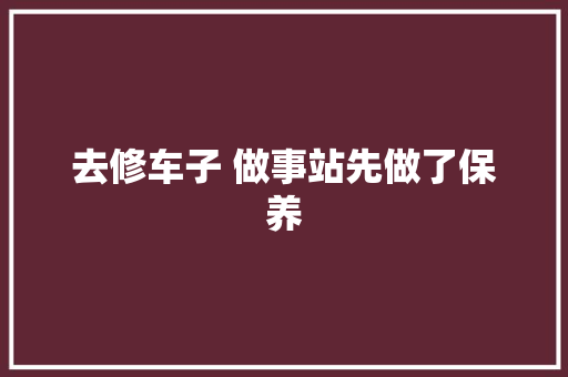 去修车子 做事站先做了保养