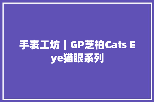 手表工坊｜GP芝柏Cats Eye猫眼系列