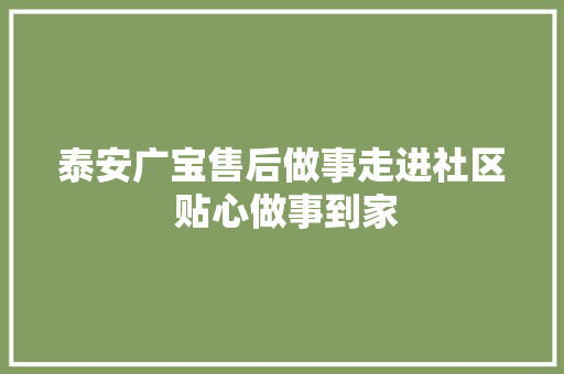 泰安广宝售后做事走进社区 贴心做事到家