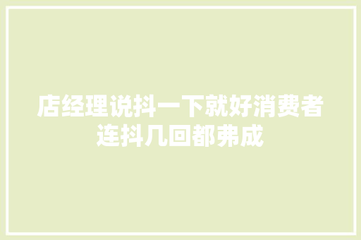 店经理说抖一下就好消费者连抖几回都弗成