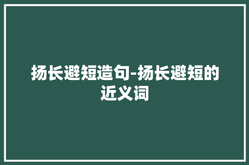 扬长避短造句-扬长避短的近义词