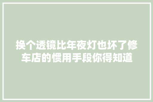 换个透镜比年夜灯也坏了修车店的惯用手段你得知道