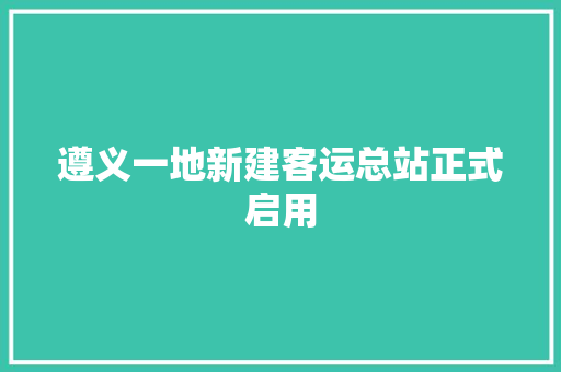 遵义一地新建客运总站正式启用