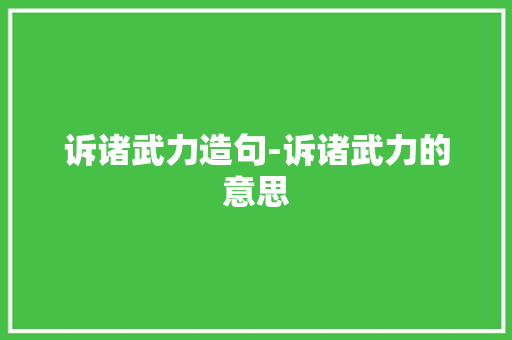 诉诸武力造句-诉诸武力的意思