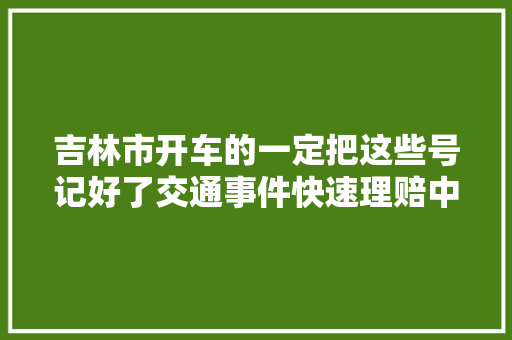 吉林市开车的一定把这些号记好了交通事件快速理赔中央电话及地址
