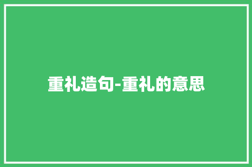 重礼造句-重礼的意思