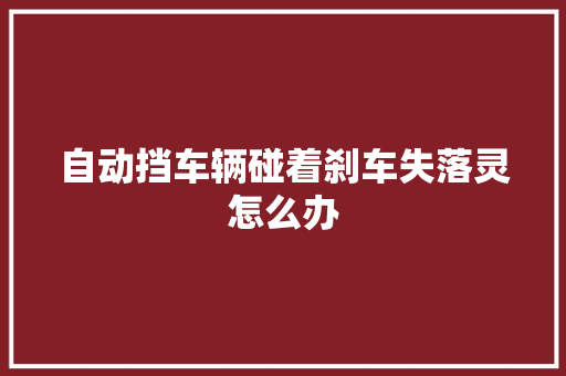 自动挡车辆碰着刹车失落灵怎么办