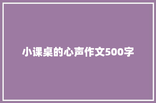 小课桌的心声作文500字