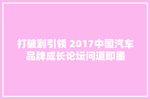 打破到引领 2017中国汽车品牌成长论坛问道即墨