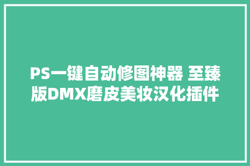 PS一键自动修图神器 至臻版DMX磨皮美妆汉化插件支持Win/Mac