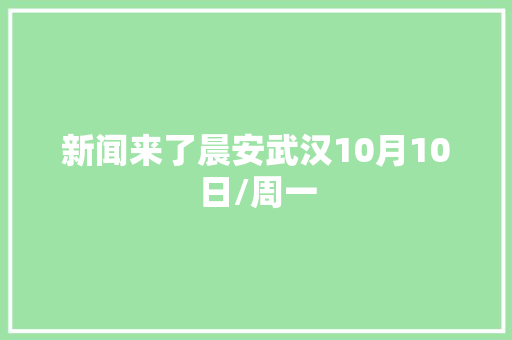 新闻来了晨安武汉10月10日/周一