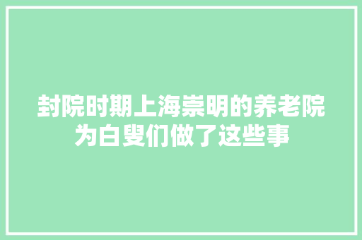 封院时期上海崇明的养老院为白叟们做了这些事