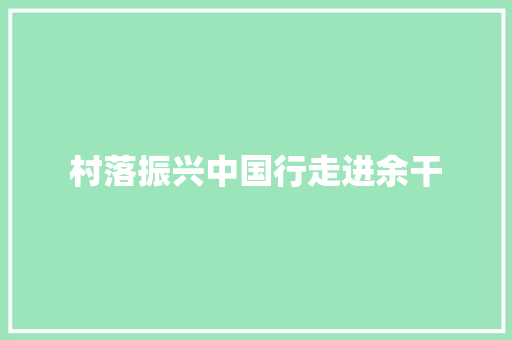 村落振兴中国行走进余干
