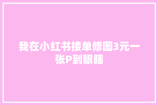我在小红书接单修图3元一张P到眼瞎