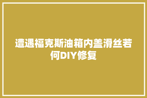 遭遇福克斯油箱内盖滑丝若何DIY修复