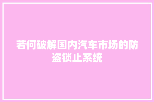 若何破解国内汽车市场的防盗锁止系统