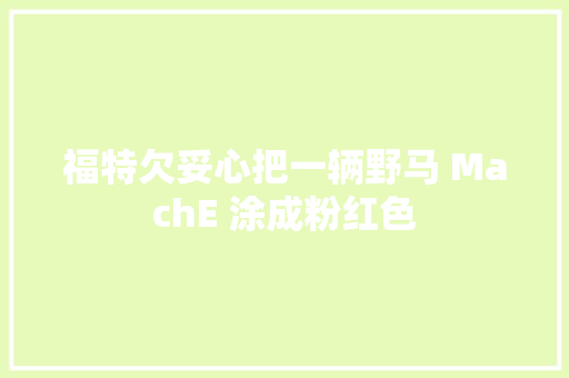 福特欠妥心把一辆野马 MachE 涂成粉红色