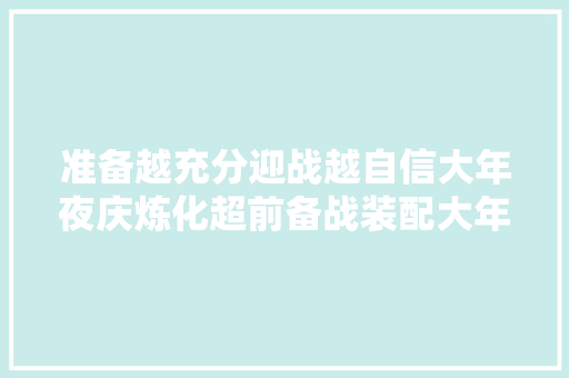 准备越充分迎战越自信大年夜庆炼化超前备战装配大年夜检修