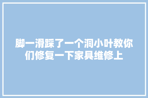 脚一滑踩了一个洞小叶教你们修复一下家具维修上