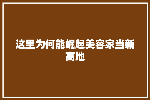 这里为何能崛起美容家当新高地