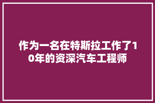 作为一名在特斯拉工作了10年的资深汽车工程师