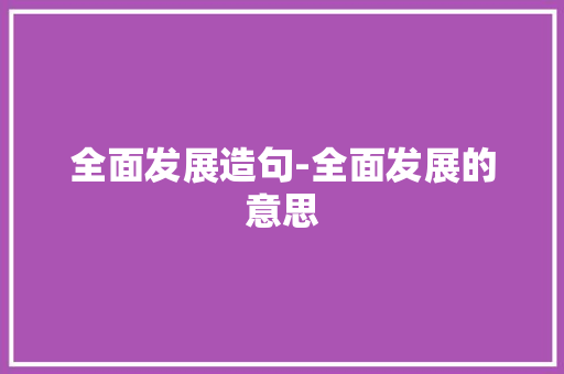 全面发展造句-全面发展的意思