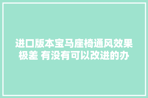 进口版本宝马座椅通风效果极差 有没有可以改进的办法😂宝马