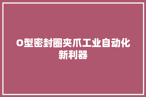 O型密封圈夹爪工业自动化新利器