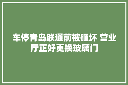 车停青岛联通前被砸坏 营业厅正好更换玻璃门