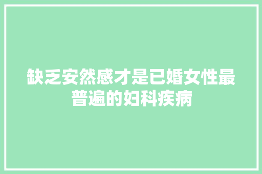 缺乏安然感才是已婚女性最普遍的妇科疾病