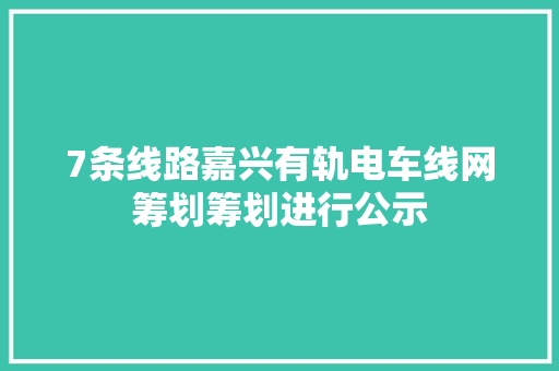 7条线路嘉兴有轨电车线网筹划筹划进行公示