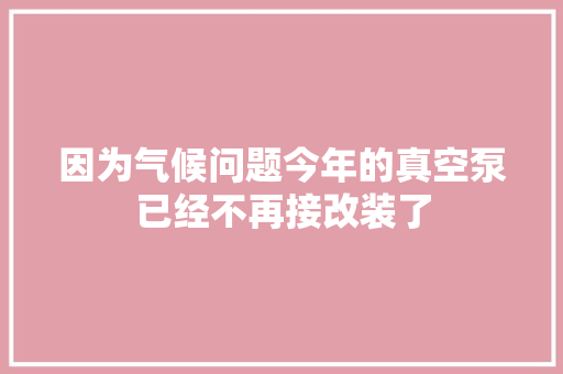因为气候问题今年的真空泵已经不再接改装了