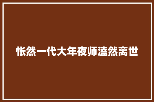 怅然一代大年夜师溘然离世