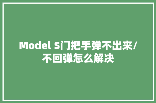 Model S门把手弹不出来/不回弹怎么解决