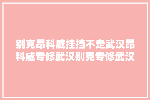 别克昂科威挂挡不走武汉昂科威专修武汉别克专修武汉
