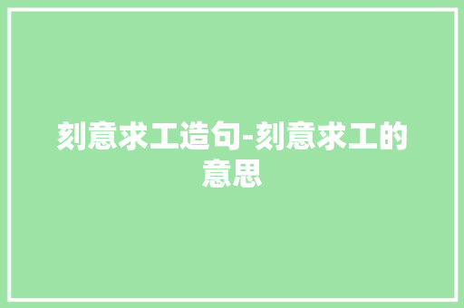 刻意求工造句-刻意求工的意思