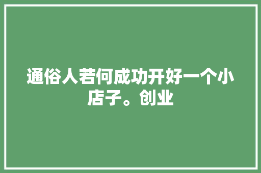 通俗人若何成功开好一个小店子。创业