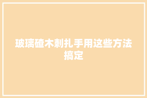 玻璃碴木刺扎手用这些方法搞定