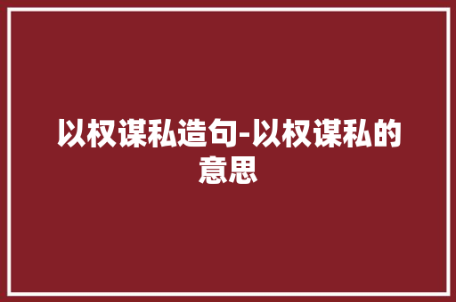 以权谋私造句-以权谋私的意思