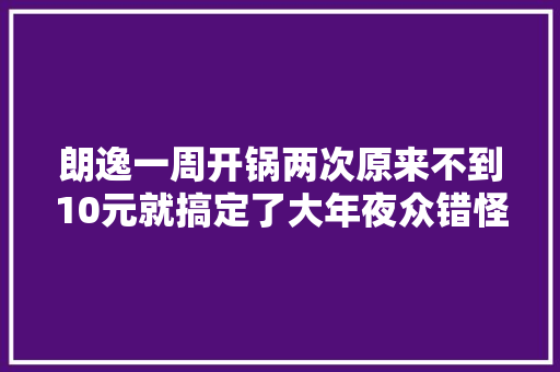 朗逸一周开锅两次原来不到10元就搞定了大年夜众错怪你了